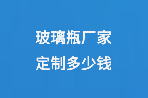 玻璃瓶厂家定制多少钱