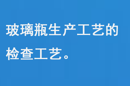 玻璃瓶生产工艺的检查工艺