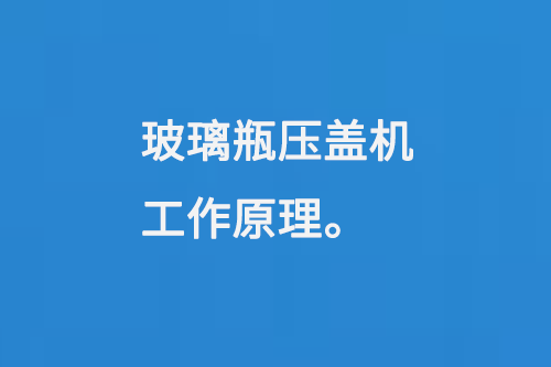 玻璃瓶压盖机工作原理
