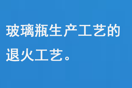 玻璃瓶生产工艺的退火工艺